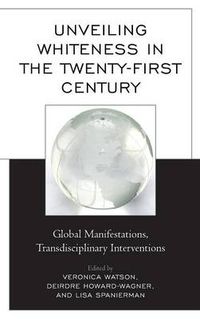 Cover image for Unveiling Whiteness in the Twenty-First Century: Global Manifestations, Transdisciplinary Interventions