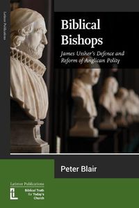 Cover image for Biblical Bishops: James Ussher's Defence and Reform of Anglican Polity