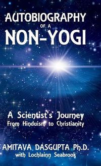 Cover image for Autobiography of a Non-Yogi: A Scientist's Journey From Hinduism to Christianity