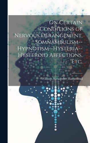 On Certain Conditions of Nervous Derangement, Somnambulism--hypnotism--hysteria--hysteroid Affections, etc.