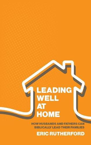 Cover image for Leading Well at Home: How Husbands and Fathers Can Biblically Lead Their Families