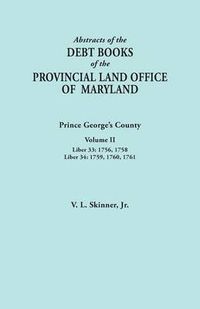 Cover image for Abstracts of the Debt Books of the Provincial Land Office of Maryland: Prince George's County, Volume II. Liber 33: 1756, 1758; Liber 34: 1759, 1760,