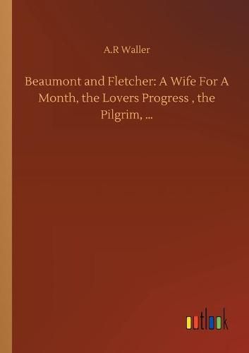 Cover image for Beaumont and Fletcher: A Wife For A Month, the Lovers Progress, the Pilgrim, ...