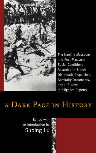 Cover image for A Dark Page in History: The Nanjing Massacre and Post-Massacre Social Conditions Recorded in British Diplomatic Dispatches, Admiralty Documents, and U.S. Naval Intelligence Reports