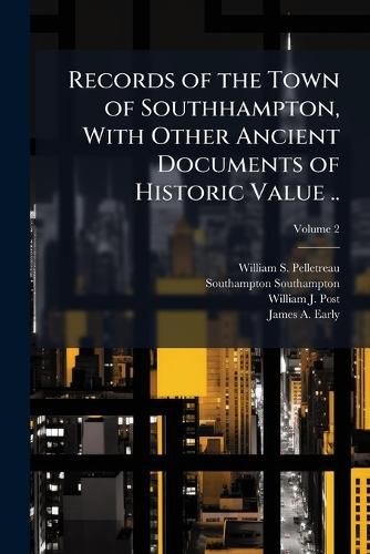 Cover image for Records of the Town of Southhampton, with Other Ancient Documents of Historic Value ...