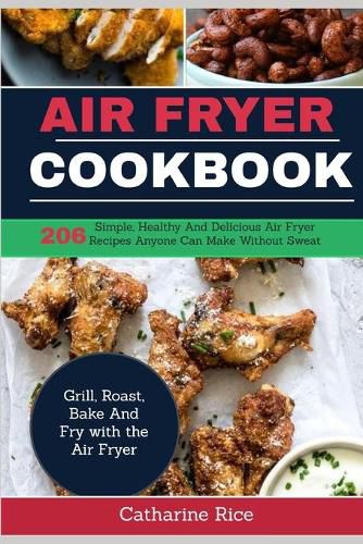 Cover image for Air Fryer Cookbook: 206 Simple, Healthy And Delicious Air Fryer Recipes Anyone Can Make Without Sweat. Grill, Roast, Bake And Fry with the Air Fryer.