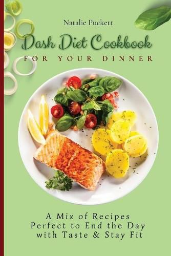 Cover image for Dash Diet Cookbook for Your Dinner: A Mix of recipes perfect to end the day with taste and stay fit