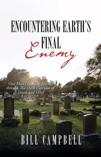 Cover image for Encountering Earth's Final Enemy: One Man's Healing Journey through The Dark Corridor of Death and Grief