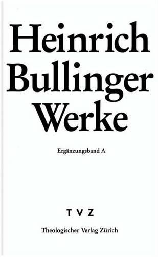 Heinrich Bullinger. Werke: 2. Abteilung: Briefwechsel. Erganzungsband A: Addenda Und Gesamtregister Zu Band 1-10