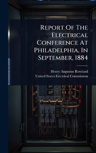 Cover image for Report Of The Electrical Conference At Philadelphia, In September, 1884