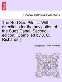 Cover image for The Red Sea Pilot ... with Directions for the Navigation of the Suez Canal. Second Edition. [Compiled by J. C. Richards.]