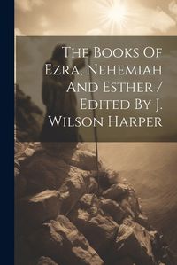 Cover image for The Books Of Ezra, Nehemiah And Esther / Edited By J. Wilson Harper