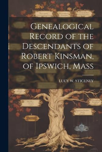 Cover image for Genealogical Record of the Descendants of Robert Kinsman, of Ipswich, Mass