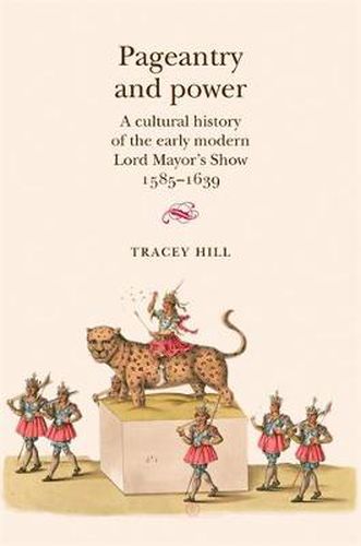 Cover image for Pageantry and Power: A Cultural History of the Early Modern Lord Mayor's Show 1585-1639