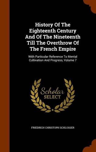 History of the Eighteenth Century and of the Nineteenth Till the Overthrow of the French Empire: With Particular Reference to Mental Cultivation and Progress, Volume 7