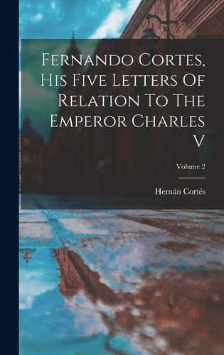 Fernando Cortes, His Five Letters Of Relation To The Emperor Charles V; Volume 2