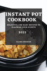 Cover image for Instant Pot Cookbook 2022: Delicious and Easy Recipes to Surprise Your Guests