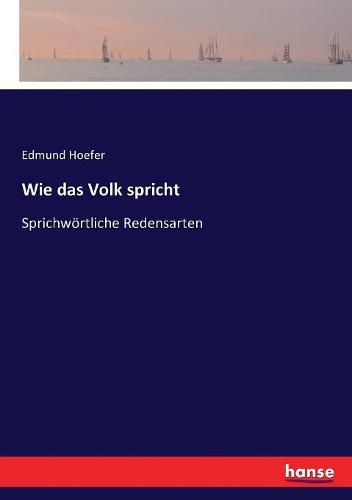 Wie das Volk spricht: Sprichwoertliche Redensarten