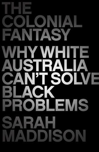 Cover image for The Colonial Fantasy: Why white Australia can't solve black problems