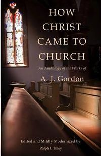 Cover image for How Christ Came to Church: An Anthology of the Works of A. J. Gordon