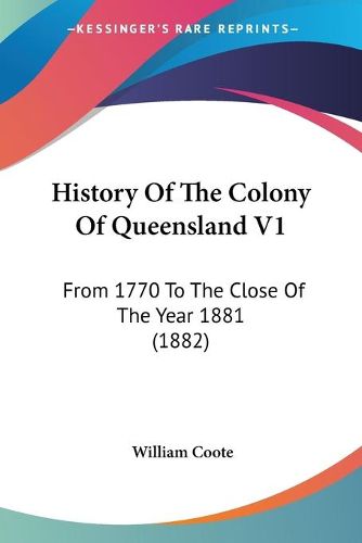 Cover image for History of the Colony of Queensland V1: From 1770 to the Close of the Year 1881 (1882)