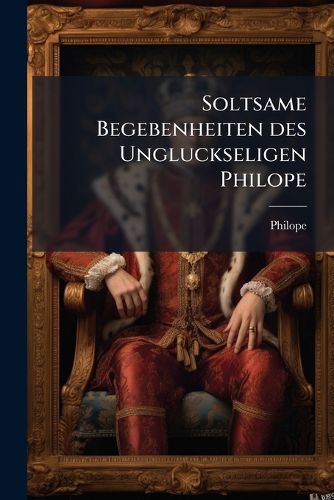 Cover image for Soltsame Begebenheiten des Ungluckseligen Philope