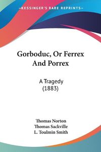 Cover image for Gorboduc, or Ferrex and Porrex: A Tragedy (1883)