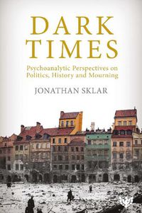 Cover image for Dark Times: Psychoanalytic Perspectives on Politics, History and Mourning