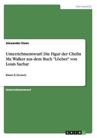 Cover image for Unterrichtsentwurf: Die Figur der Chefin Ms. Walker aus dem Buch Loecher von Louis Sachar: Klasse 8, Deutsch