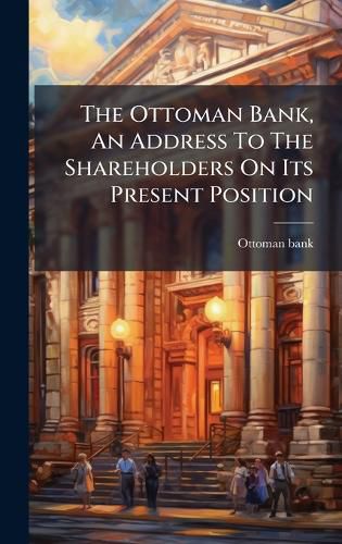 Cover image for The Ottoman Bank, An Address To The Shareholders On Its Present Position