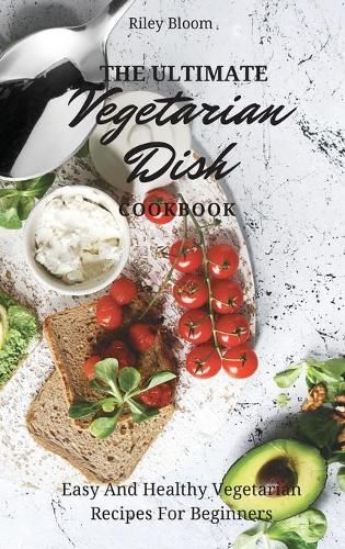 Cover image for The Ultimate Vegetarian Dish Cookbook: Easy And Healthy Vegetarian Recipes For Beginners