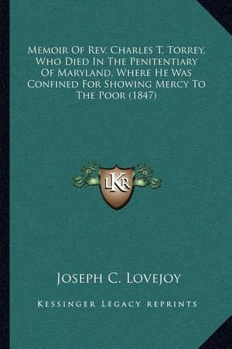 Memoir of REV. Charles T. Torrey, Who Died in the Penitentiary of Maryland, Where He Was Confined for Showing Mercy to the Poor (1847)