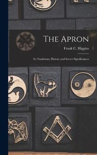 Cover image for The Apron: Its Traditions, History and Secret Significances