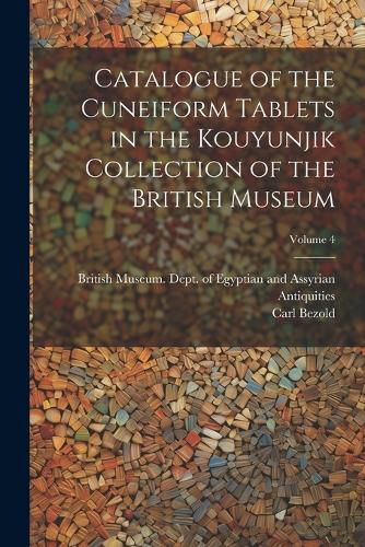 Cover image for Catalogue of the Cuneiform Tablets in the Kouyunjik Collection of the British Museum; Volume 4