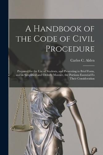 Cover image for A Handbook of the Code of Civil Procedure: Prepared for the Use of Students, and Presenting in Brief Form, and in Simplified and Orderly Manner, the Portions Essential Fo Their Consideration