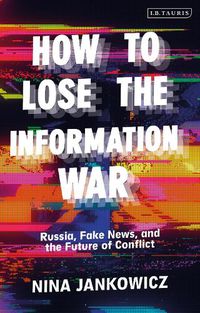 Cover image for How to Lose the Information War: Russia, Fake News, and the Future of Conflict