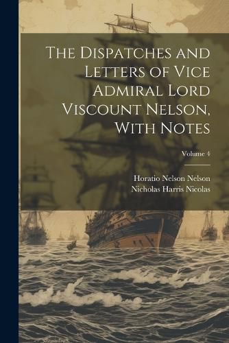 The Dispatches and Letters of Vice Admiral Lord Viscount Nelson, With Notes; Volume 4