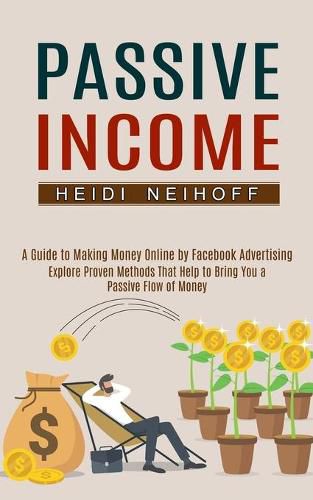 Cover image for Passive Income: Explore Proven Methods That Help to Bring You a Passive Flow of Money (A Guide to Making Money Online by Facebook Advertising)