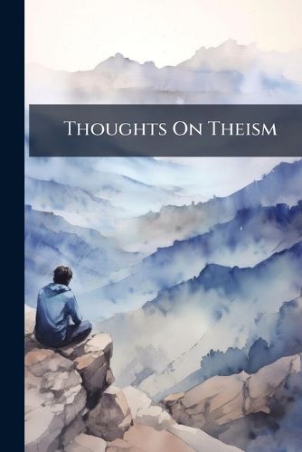 Thoughts On Theism: With Suggestions Towards a Public Religious Service in Harmony with Modern Science and Philosophy