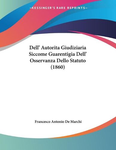 Cover image for Dell' Autorita Giudiziaria Siccome Guarentigia Dell' Osservanza Dello Statuto (1860)