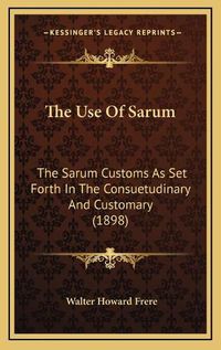 Cover image for The Use of Sarum: The Sarum Customs as Set Forth in the Consuetudinary and Customary (1898)