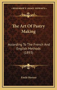 Cover image for The Art of Pastry Making: According to the French and English Methods (1893)