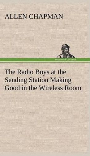 Cover image for The Radio Boys at the Sending Station Making Good in the Wireless Room