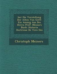 Cover image for Ber Die Vorstellung Der Alten Von Gott: Ein Auszug Aus Des Herrn Prof. Meiners Buch: Historia Doctrinae de Vero Deo