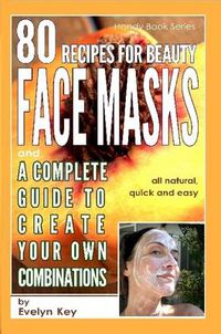 Cover image for 80 Recipes for Beauty Mask Recipes, and a Complete Guide, to Create Your Own Combinations