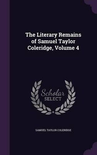 Cover image for The Literary Remains of Samuel Taylor Coleridge, Volume 4