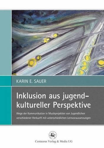 Cover image for Inklusion aus jugendkultureller Perspektive: Wege der Kommunikation in Musikprojekten von Jugendlichen verschiedener Herkunft mit unterschiedlichen Lernvoraussetzungen