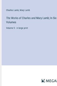 Cover image for The Works of Charles and Mary Lamb; In Six Volumes