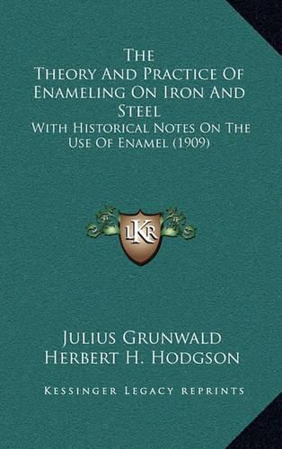 Cover image for The Theory and Practice of Enameling on Iron and Steel: With Historical Notes on the Use of Enamel (1909)