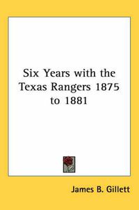 Cover image for Six Years with the Texas Rangers 1875 to 1881